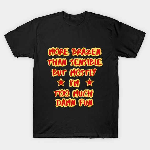 More Brazen than Sensible But Mostly Too Much FUN T-Shirt by SailorsDelight